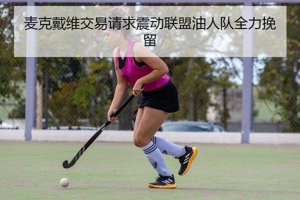 麦克戴维交易请求震动联盟油人队全力挽留